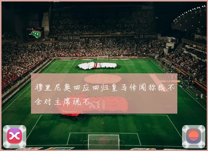 穆里尼奥回应回归皇马传闻称我不会对主席说不