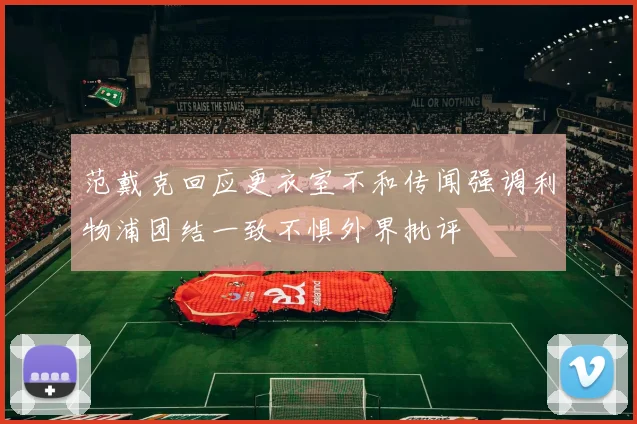 范戴克回应更衣室不和传闻强调利物浦团结一致不惧外界批评