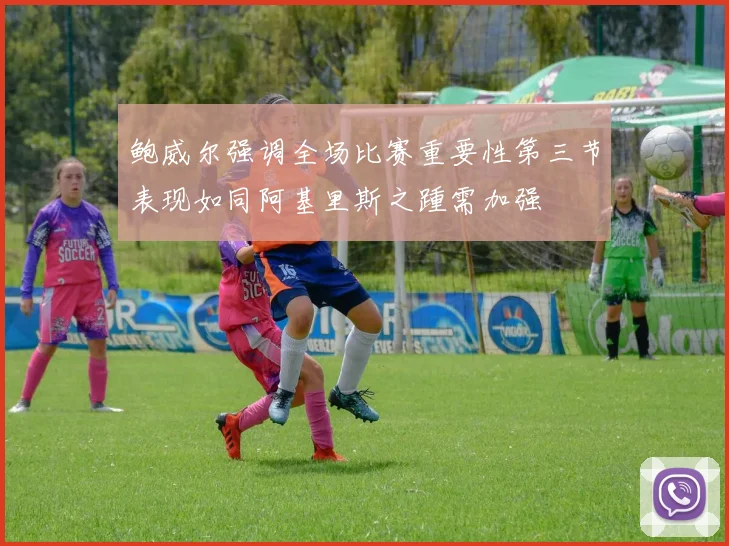 鲍威尔强调全场比赛重要性第三节表现如同阿基里斯之踵需加强