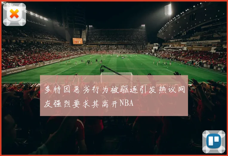 多特因恶劣行为被驱逐引发热议网友强烈要求其离开NBA