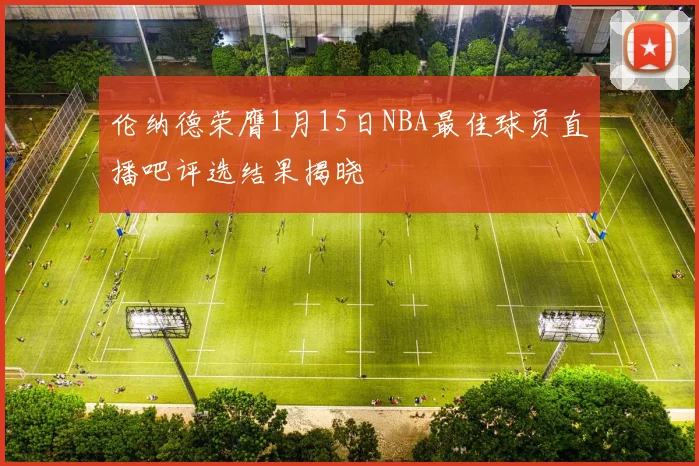 伦纳德荣膺1月15日NBA最佳球员直播吧评选结果揭晓