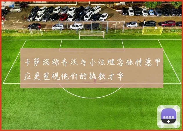 卡萨诺称齐沃与小法理念独特意甲应更重视他们的执教才华