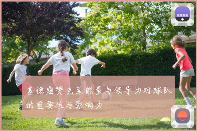 基德盛赞克莱能量与领导力对球队的重要性与影响力