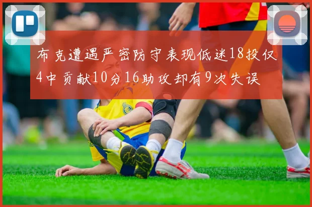 布克遭遇严密防守表现低迷18投仅4中贡献10分16助攻却有9次失误