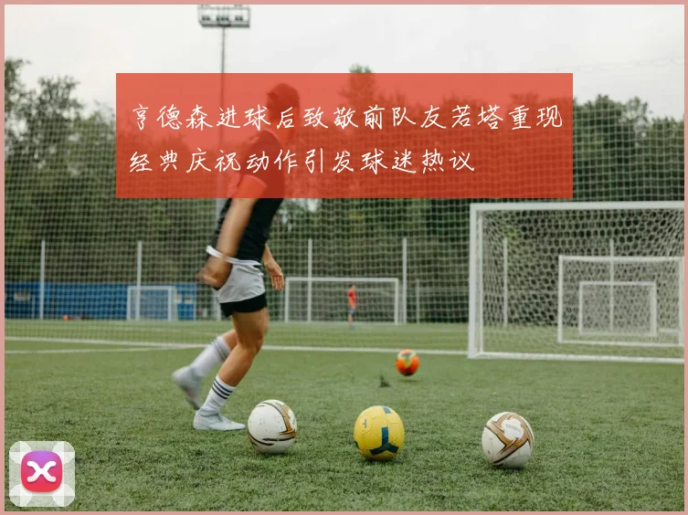 亨德森进球后致敬前队友若塔重现经典庆祝动作引发球迷热议