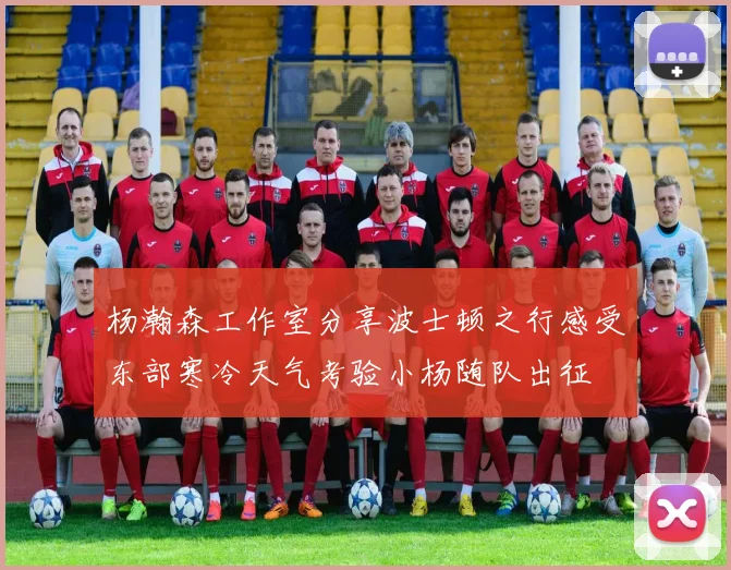 杨瀚森工作室分享波士顿之行感受东部寒冷天气考验小杨随队出征