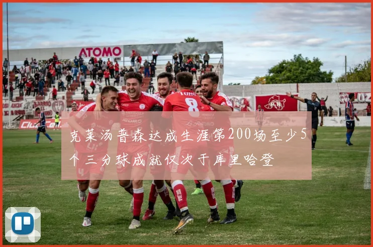 克莱汤普森达成生涯第200场至少5个三分球成就仅次于库里哈登