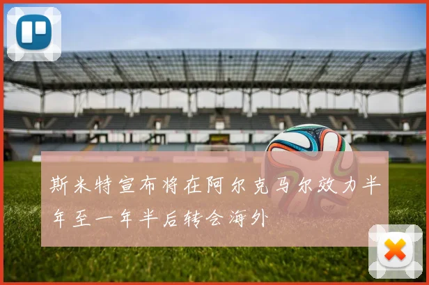 斯米特宣布将在阿尔克马尔效力半年至一年半后转会海外