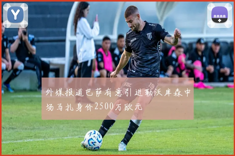 外媒报道巴萨有意引进勒沃库森中场马扎身价2500万欧元
