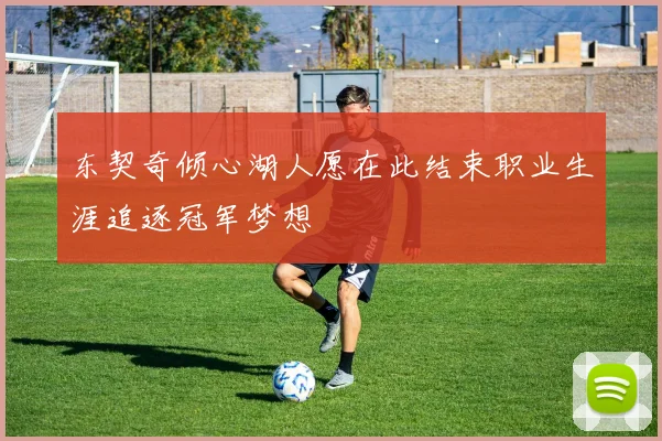 东契奇倾心湖人愿在此结束职业生涯追逐冠军梦想