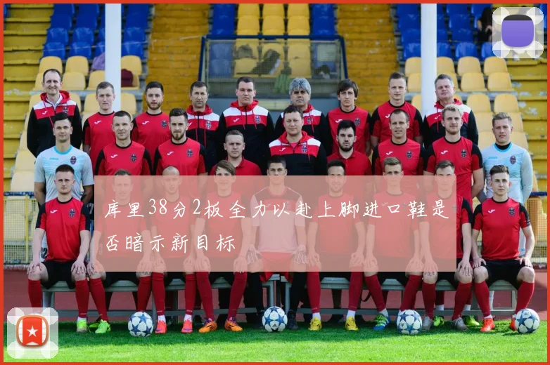 库里38分2板全力以赴上脚进口鞋是否暗示新目标