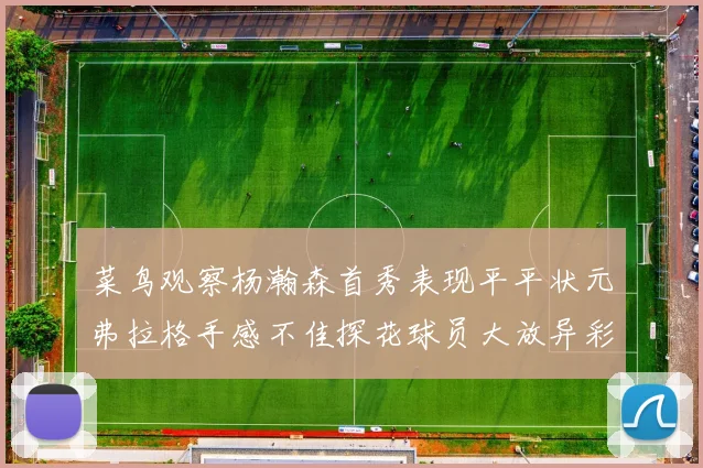 菜鸟观察杨瀚森首秀表现平平状元弗拉格手感不佳探花球员大放异彩砍下34分7篮板