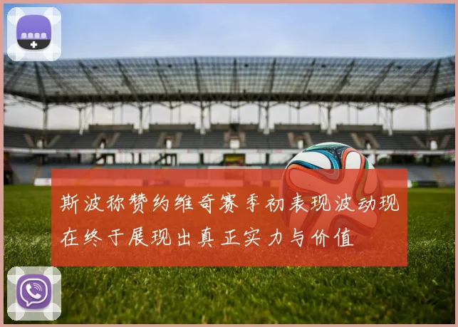 斯波称赞约维奇赛季初表现波动现在终于展现出真正实力与价值