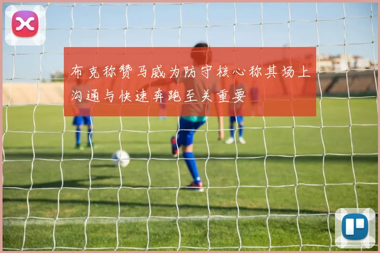 布克称赞马威为防守核心称其场上沟通与快速奔跑至关重要