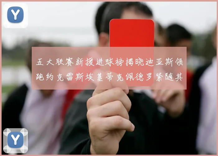 五大联赛新援进球榜揭晓迪亚斯领跑约克雷斯埃基蒂克佩德罗紧随其后