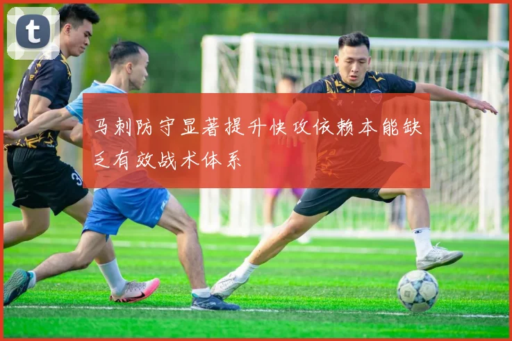 马刺防守显著提升快攻依赖本能缺乏有效战术体系