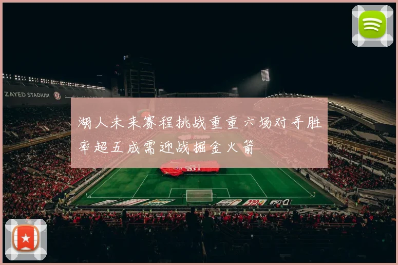 湖人未来赛程挑战重重六场对手胜率超五成需迎战掘金火箭
