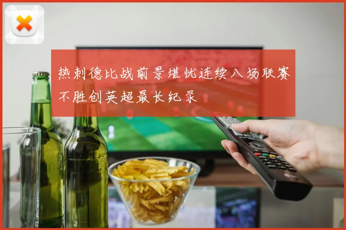 热刺德比战前景堪忧连续八场联赛不胜创英超最长纪录